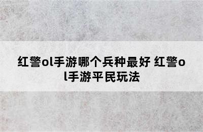 红警ol手游哪个兵种最好 红警ol手游平民玩法